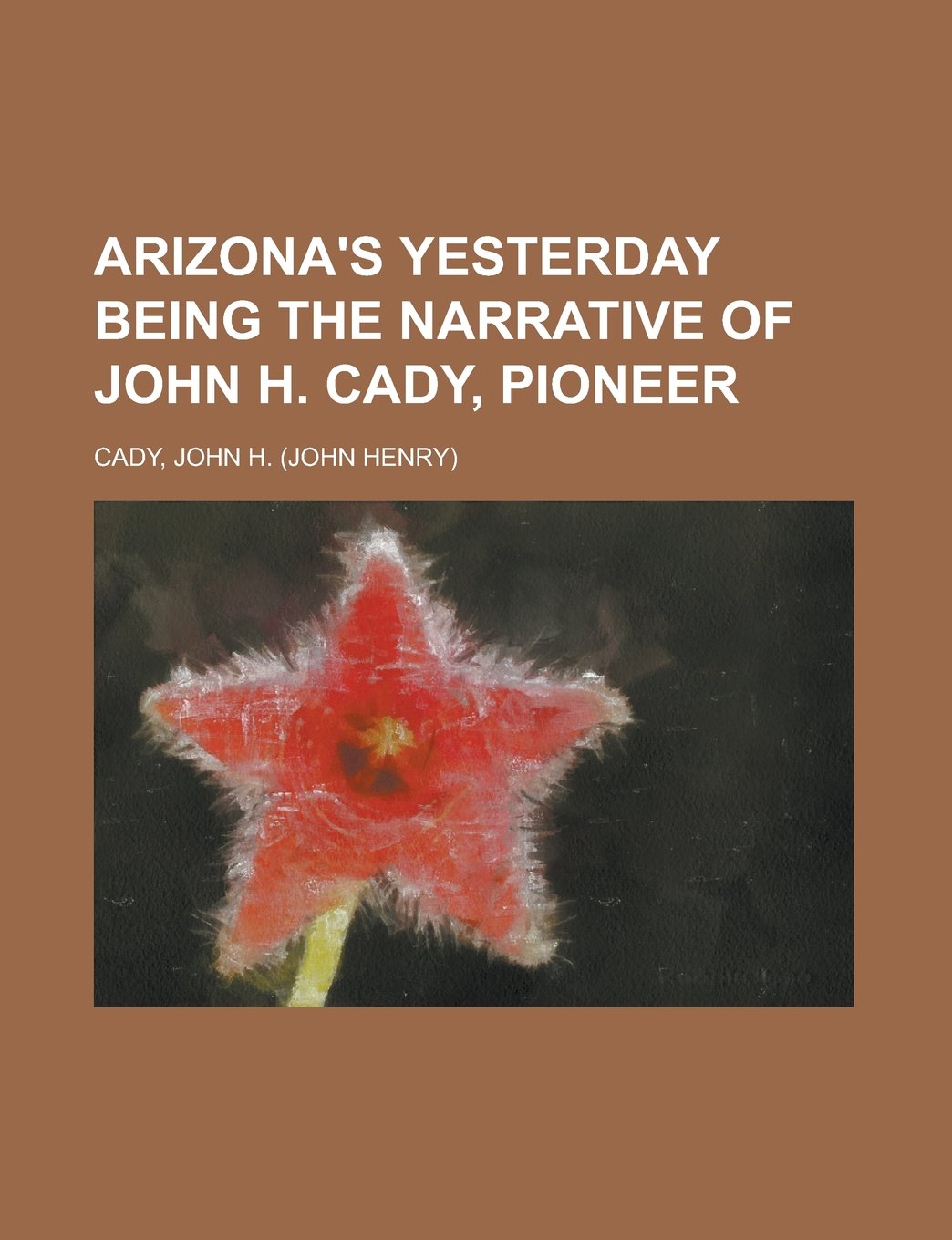 Buy Arizona's Yesterday Being the Narrative of John H. Cady, Pioneer — BookShops.in