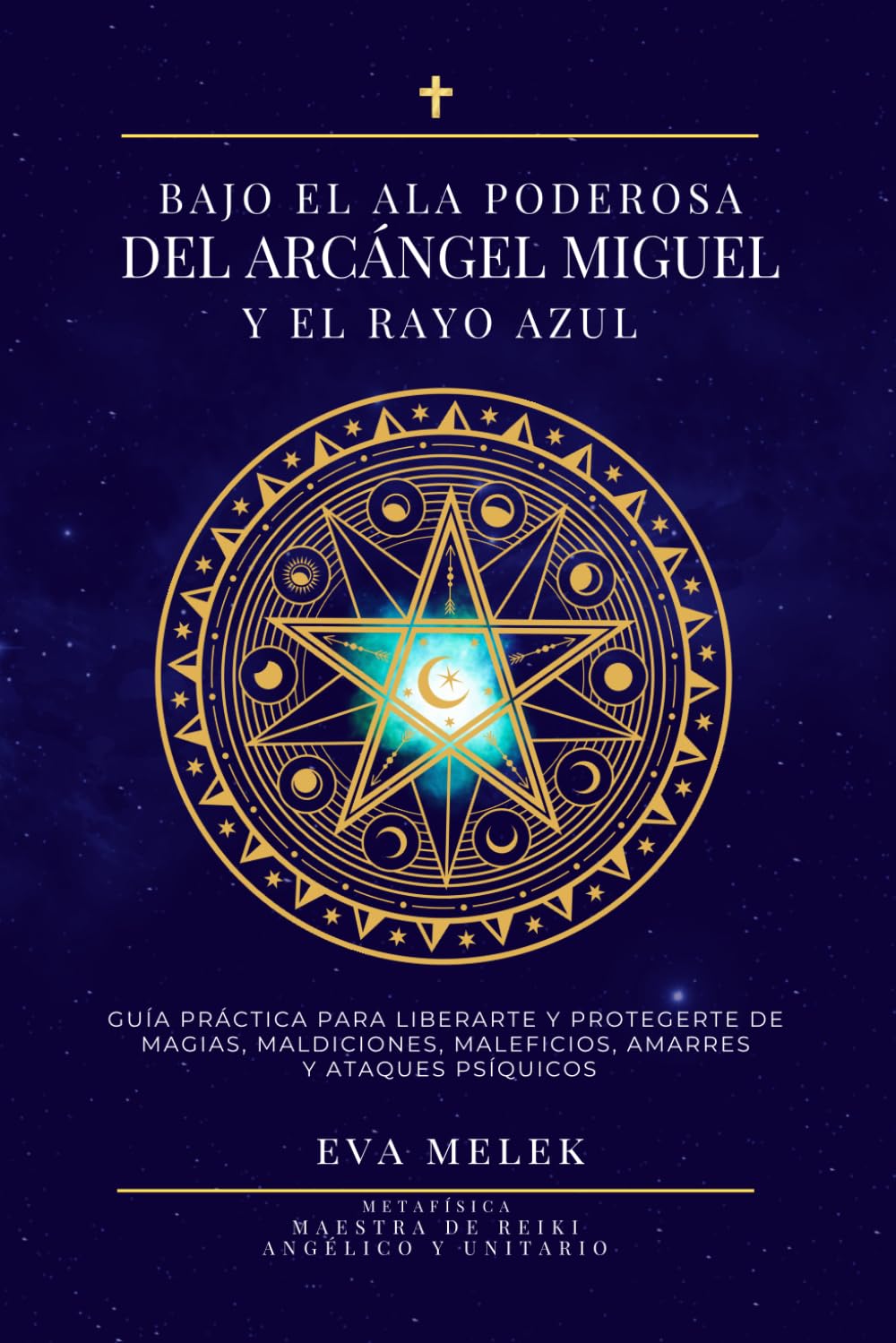 Bajo el ala poderosa del Arcángel Miguel y el Rayo Azul. Guía práctica para liberarte y protegerte de magias, maldiciones, maleficios, amarres y