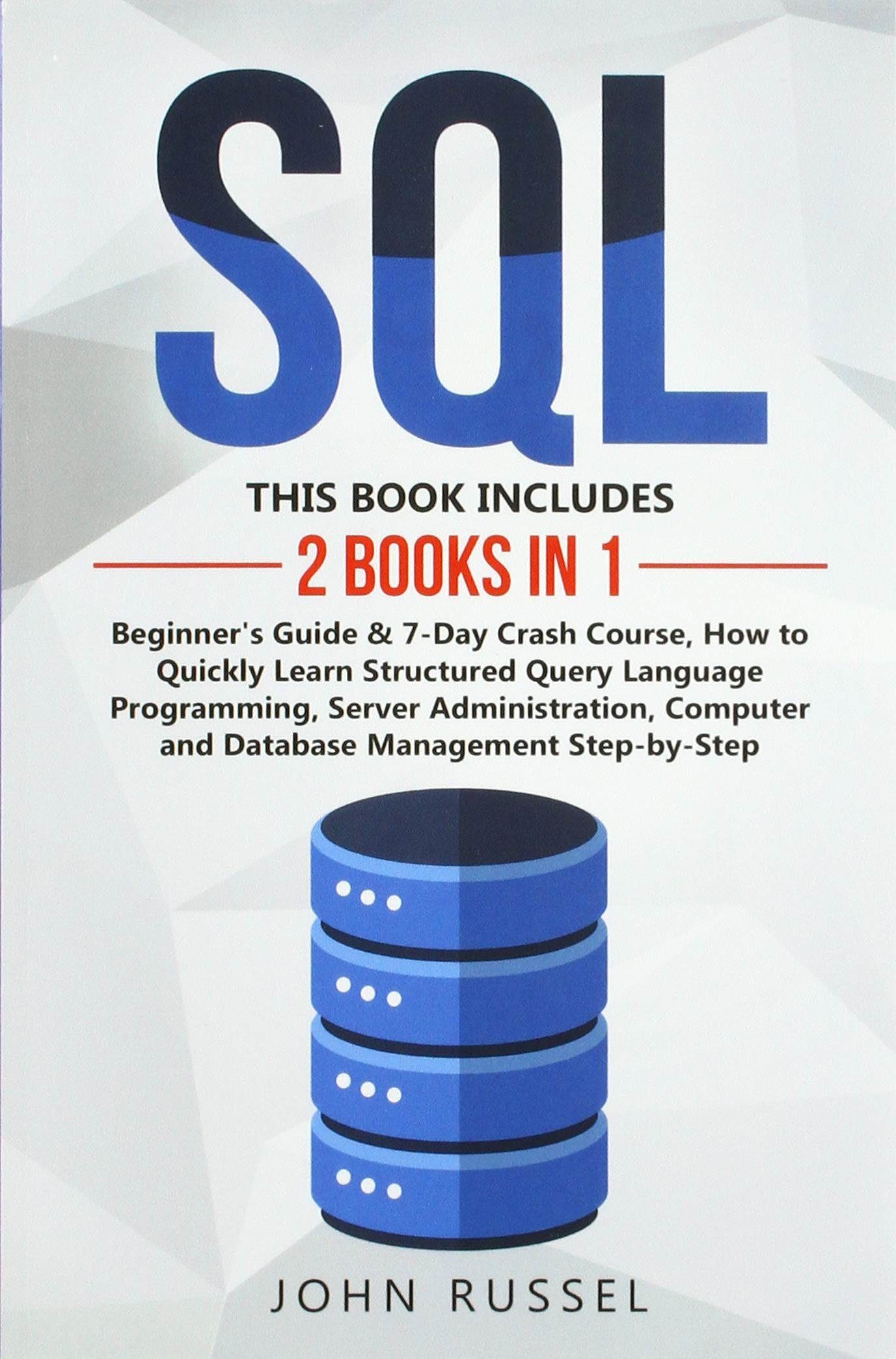 SQL: 2 Books in 1: Beginner's Guide & 7-Day Crash Course, How to Quickly Learn Structured Query Language Programming, Server Administration, Computer and Database Management Step-by-Step