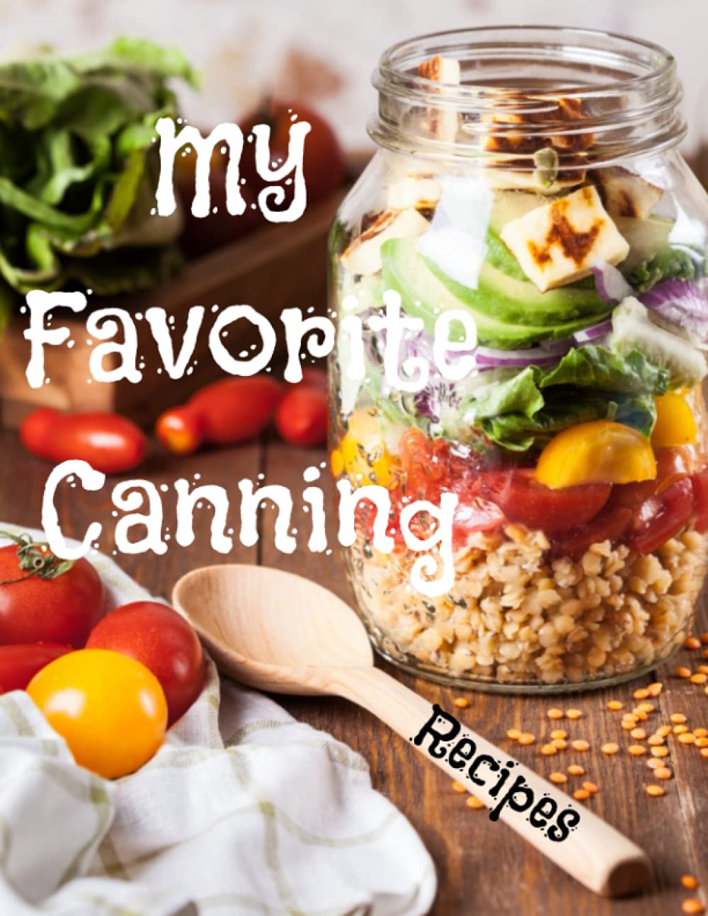 My Favorite Canning Recipes: Blank Canning Cookbook, Canning Journal, Food Preserving, Create Your Own Cookbook, Blank Recipe Pages