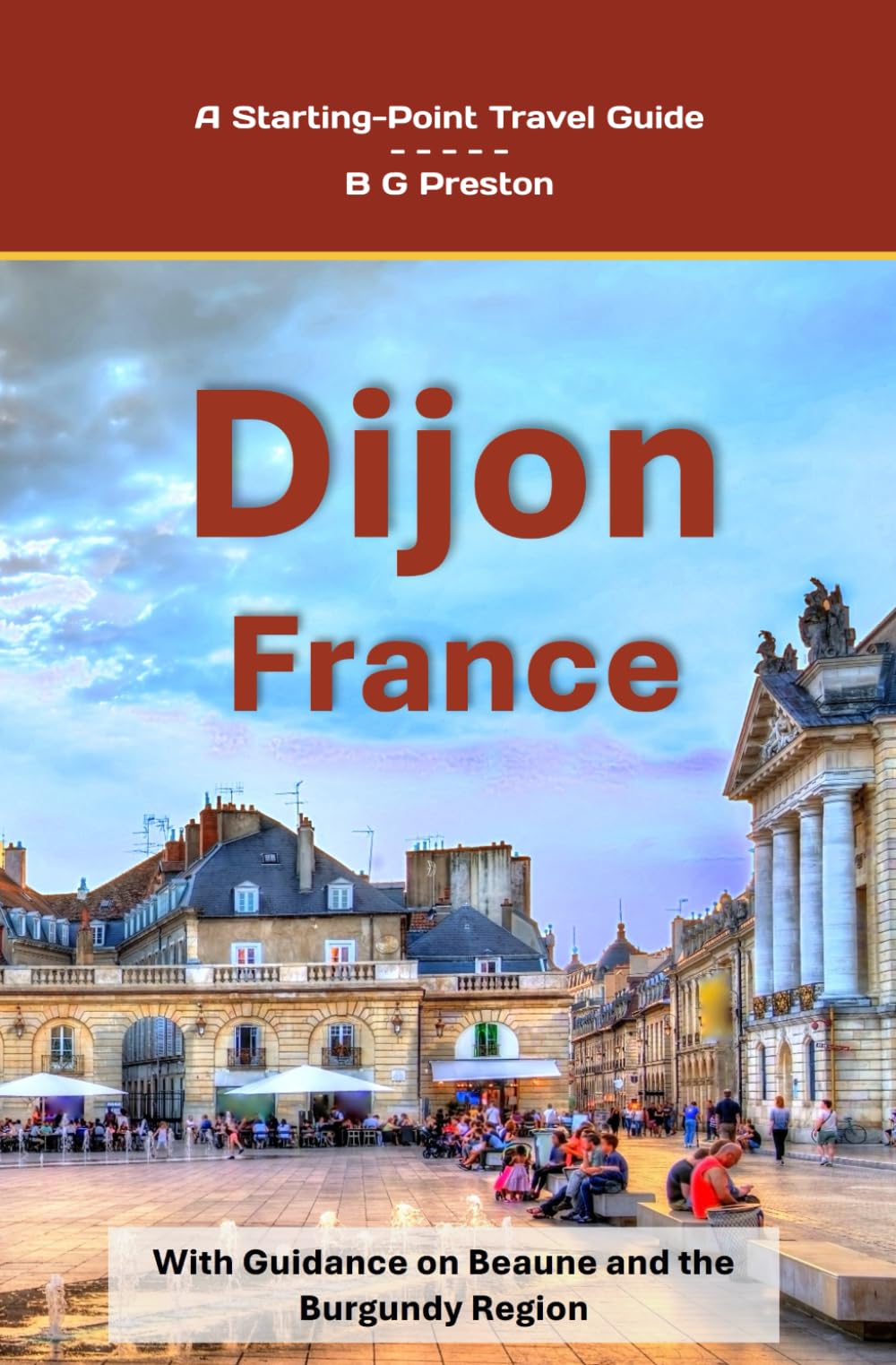 Dijon, France: Including Beaune and the Burgundy Region (Starting-Point Travel Guides)