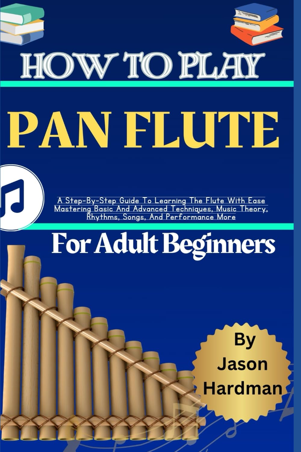 How To Play Pan Flute For Adult Beginners: A Step-By-Step Guide To Learning The Flute With Ease Mastering Basic And Advanced Techniques, Music Theory, Rhythms, Songs, And Performance More