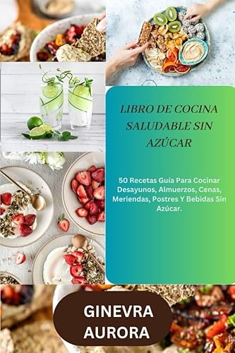 LIBRO DE COCINA SALUDABLE SIN AZÚCAR 50 Recetas Guía Para Cocinar Desayunos, Almuerzos, Cenas, Meriendas, Postres Y Bebidas Sin Azúcar. (Spanish