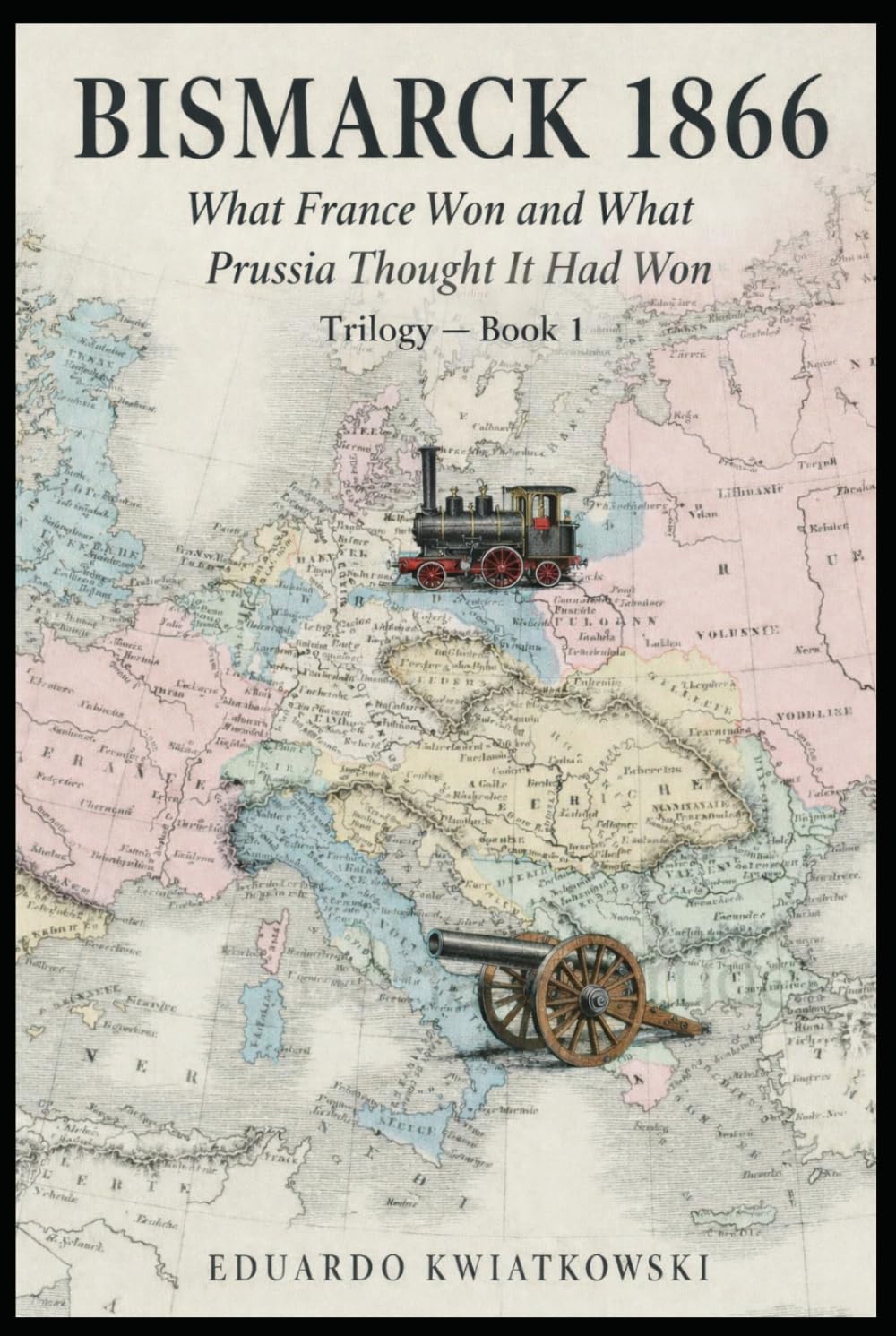 BISMARCK 1866: What France Won and What Prussia Thought It Had Won—Book 1 (Alternate Histories)