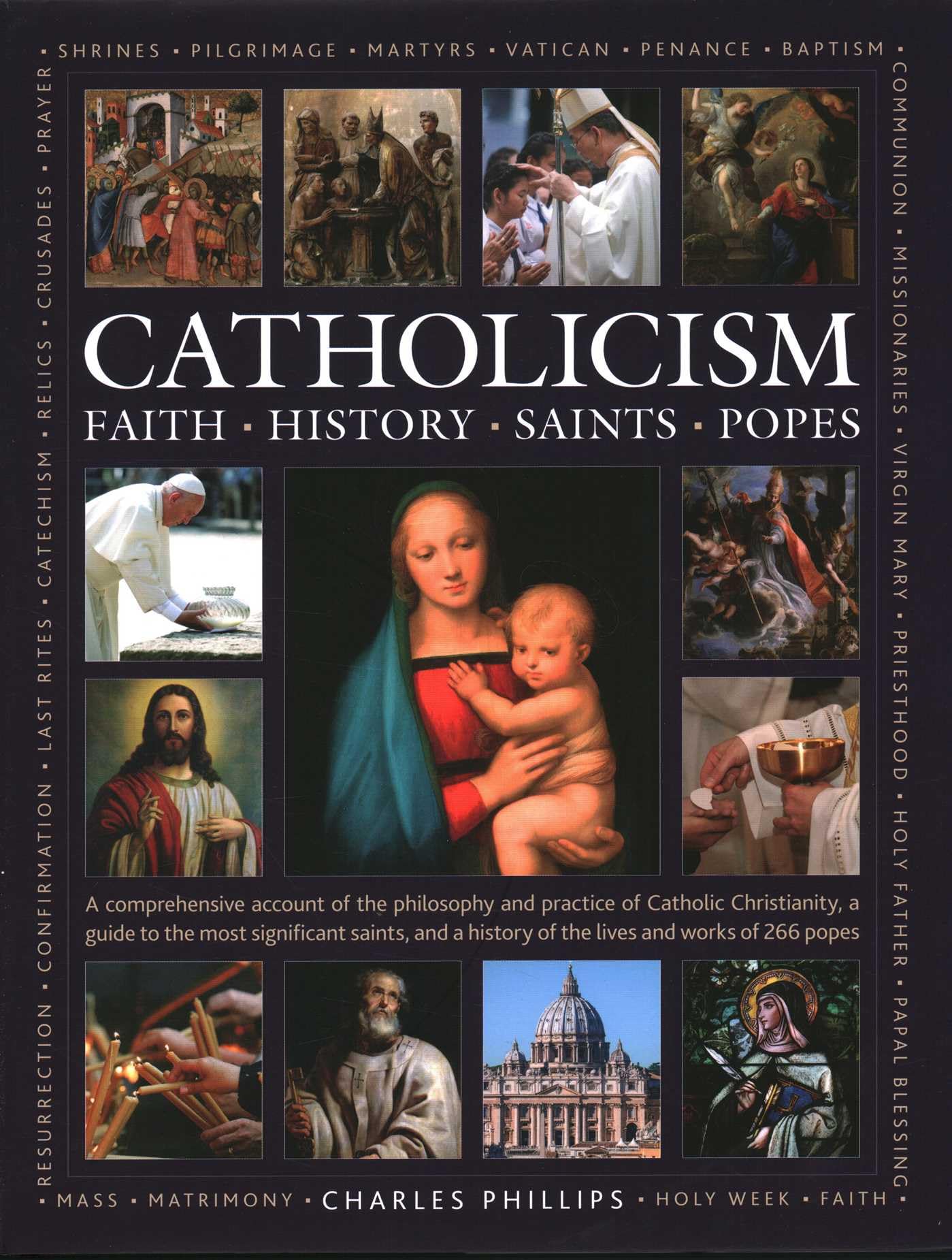 Catholicism: Faith, History, Saints, Popes: A comprehensive account of the philosophy and practice of Catholic Christianity, a guide to the most ... ... of the lives and works of the 266 popes