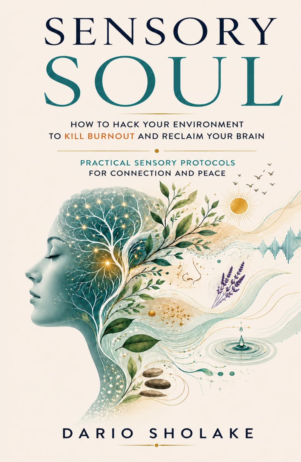 Sensory Soul: How to Hack Your Environment to Kill Burnout and Reclaim Your Brain - Practical Sensory Protocols for Connection and Peace