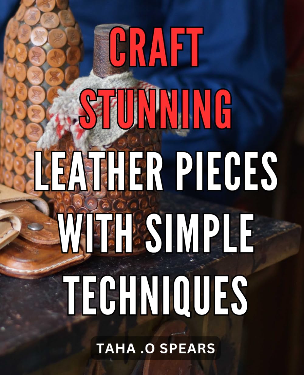 Craft Stunning Leather Pieces with Simple Techniques: Master the Art of Leather Crafting with Easy-to-Follow Techniques for Breath-taking Results.