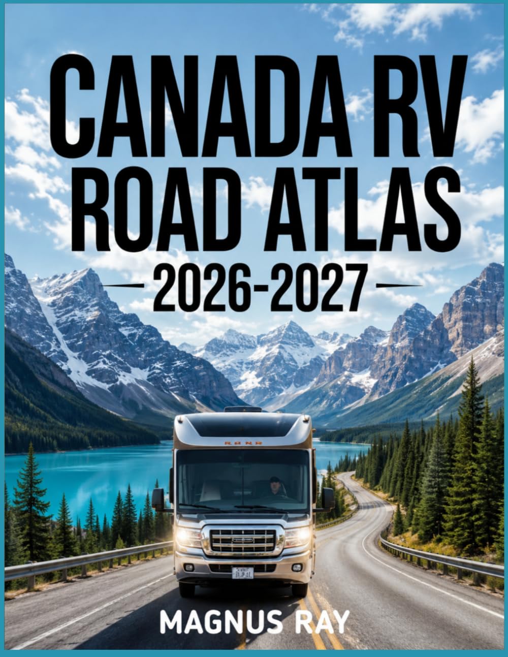 Canada RV Road Atlas 2026-2027: Discover travel routes into Canada’s national parks, coastal highways, and mountain regions with practical access tips, and must see natural attractions
