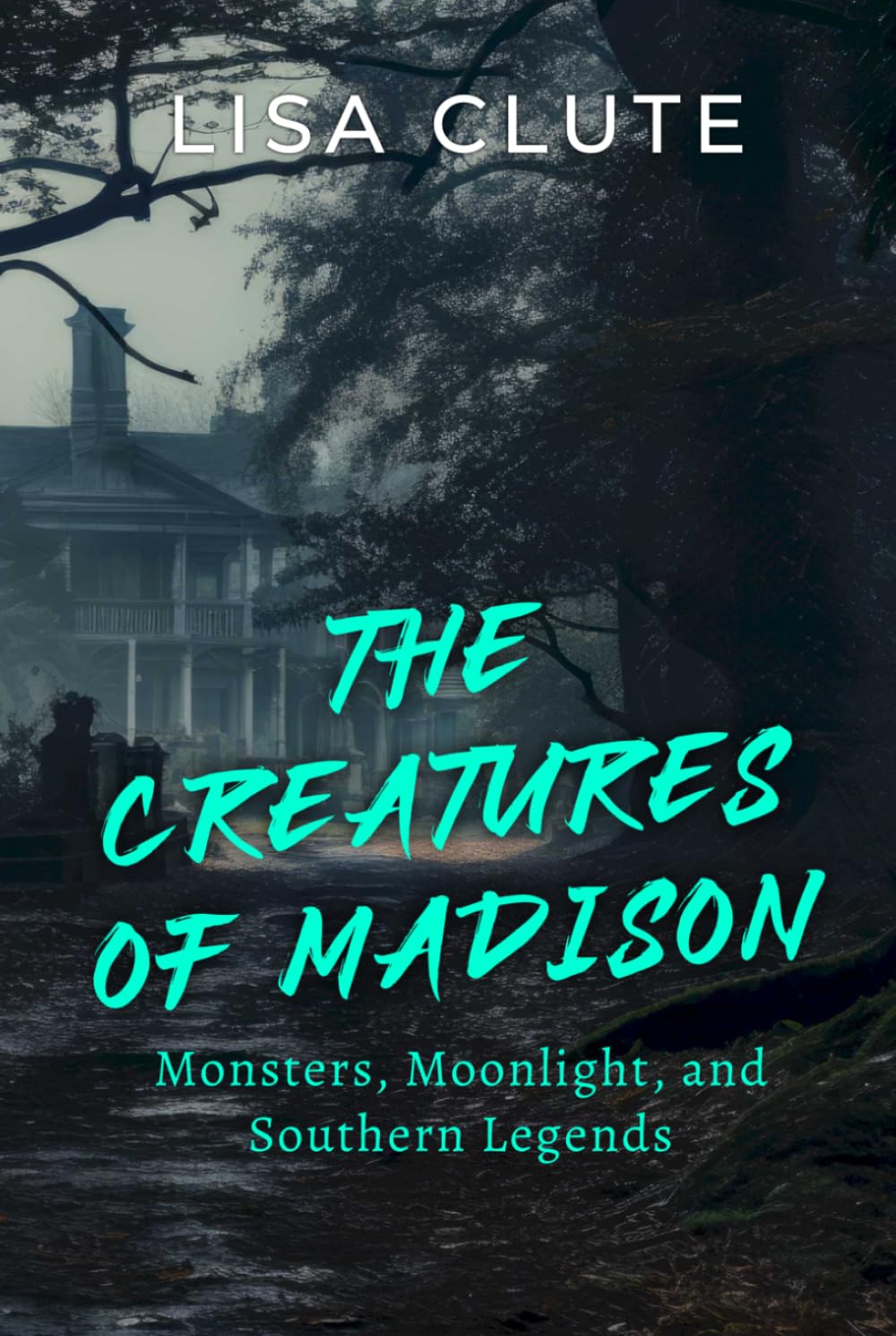 The Creatures of Madison: Monsters, Moonlight, and Southern Legends (The Haunted South)