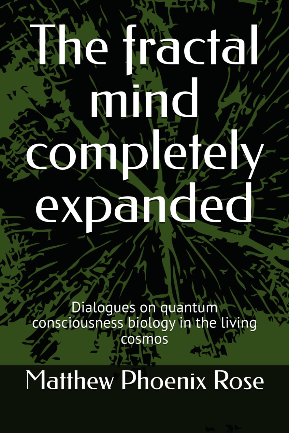 The fractal mind completely expanded: Dialogues on quantum consciousness biology in the living cosmos