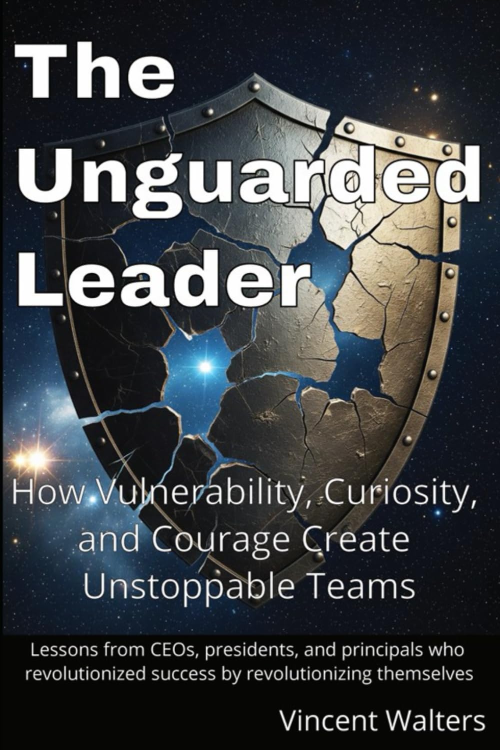 The Unguarded Leader: How Vulnerability, Curiosity, and Courage Create Unstoppable Teams