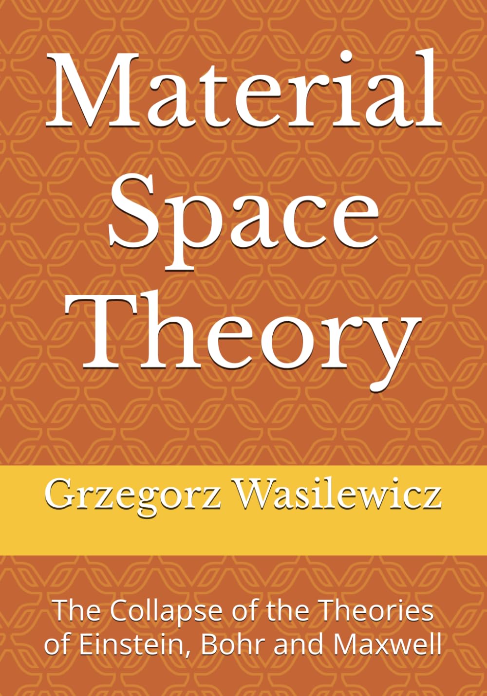 Material Space Theory: The Collapse of the Theories of Einstein, Bohr and Maxwell