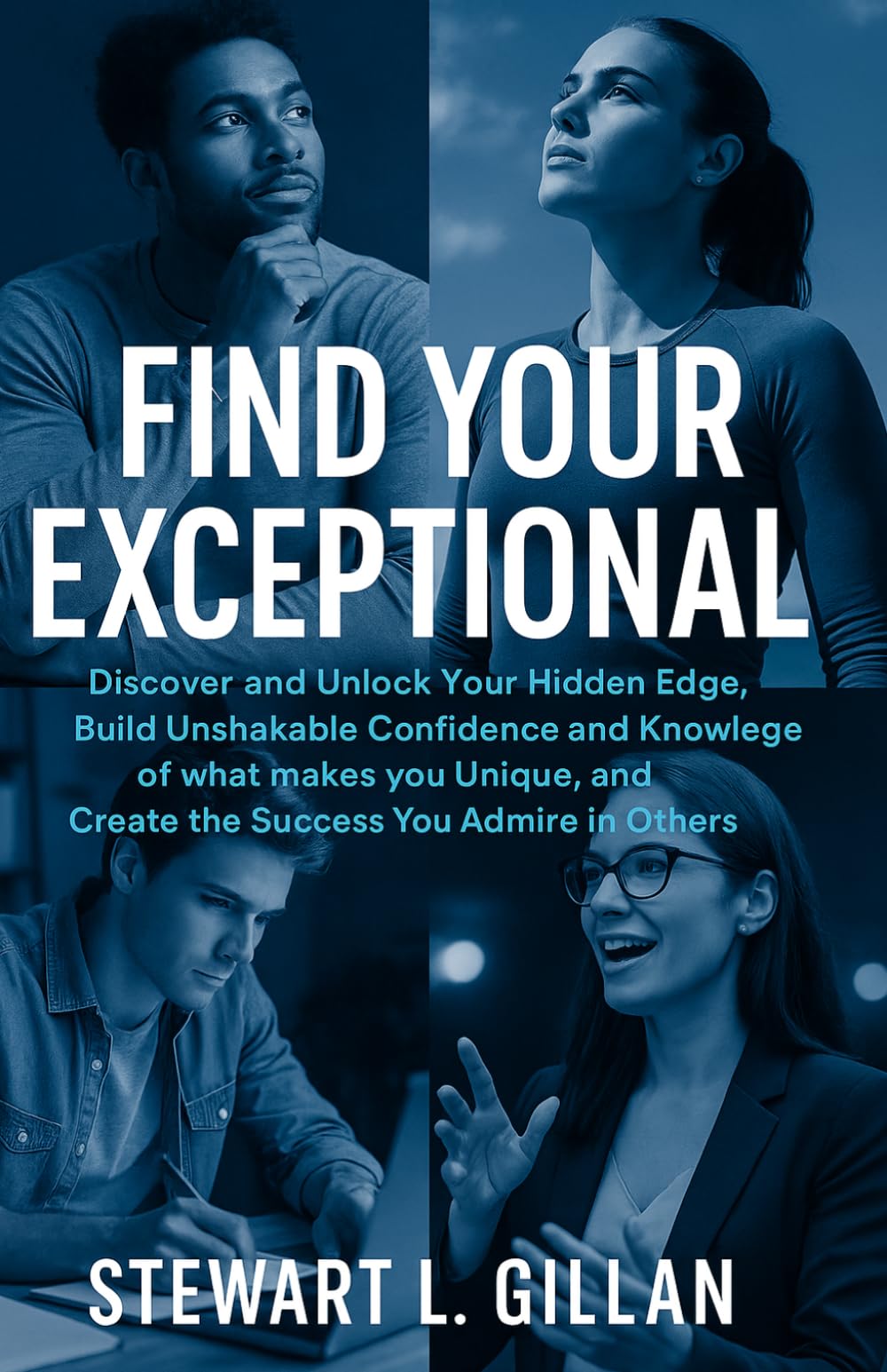 Find Your Exceptional: Discover and Unlock Your Hidden Edge, Build Unshakable Confidence and Knowledge of what makes you Unique, and Create the Success You Admire in Others