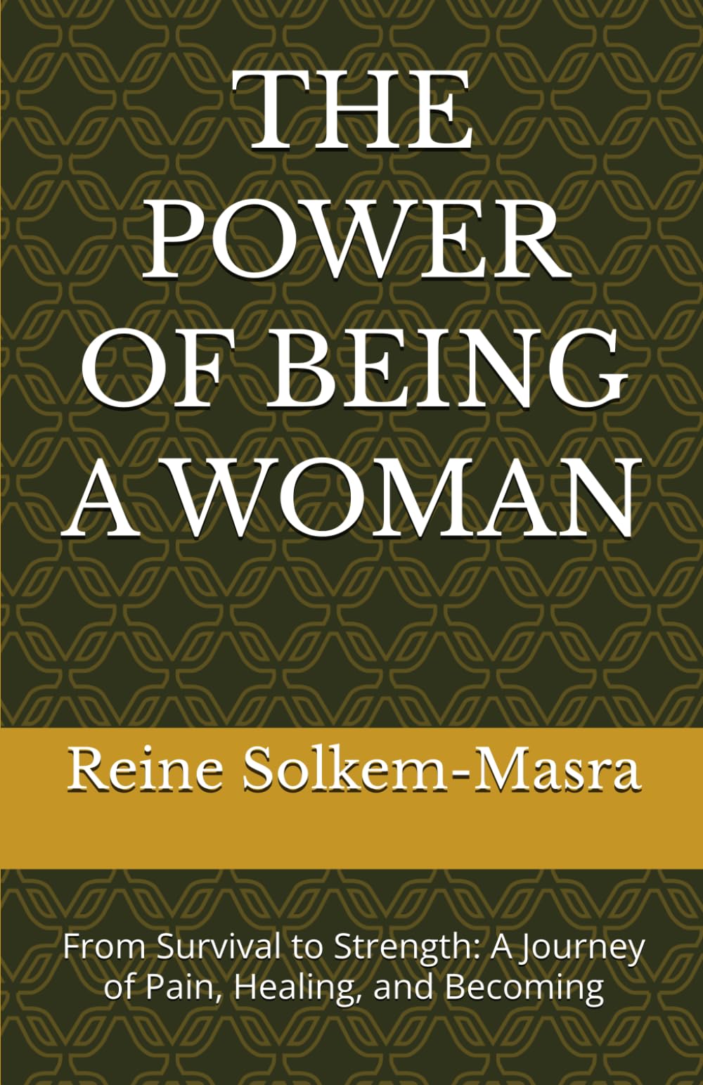 THE POWER OF BEING A WOMAN: From Survival to Strength: A Journey of Pain, Healing, and Becoming