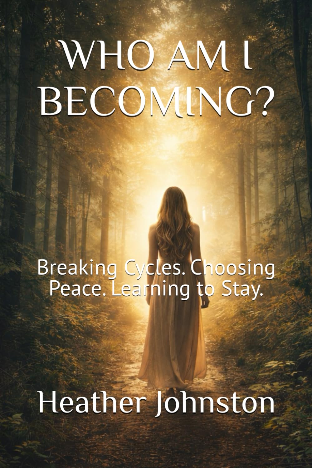 WHO AM I BECOMING?: Breaking Cycles. Choosing Peace. Learning to Stay.