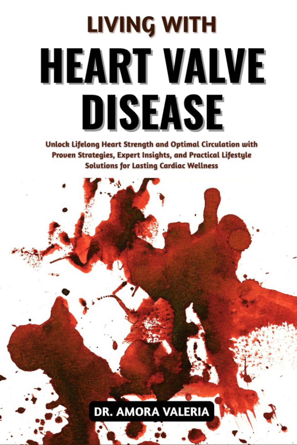 Living With Heart Valve Disease: Unlock Lifelong Heart Strength and Optimal Circulation with Proven Strategies, Expert Insights, and Practical Lifestyle Solutions for Lasting Cardiac Wellness