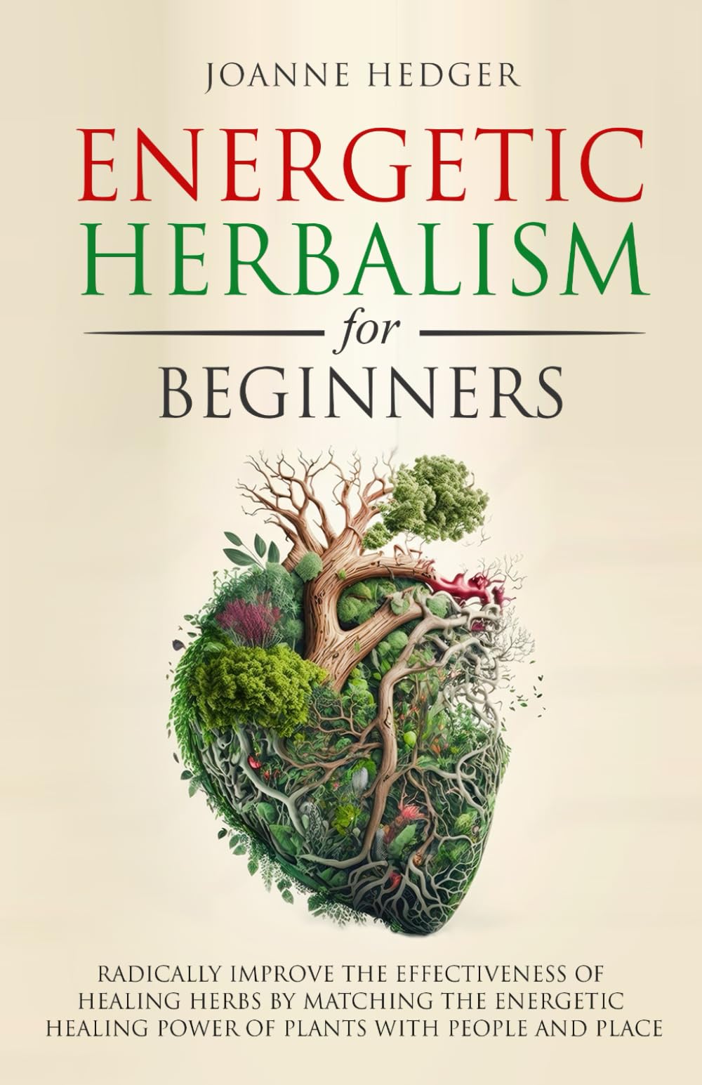 Energetic Herbalism for Beginners: Radically Improve the Effectiveness of Healing Herbs by Matching the Energetic Healing Power of Plants with People and Place