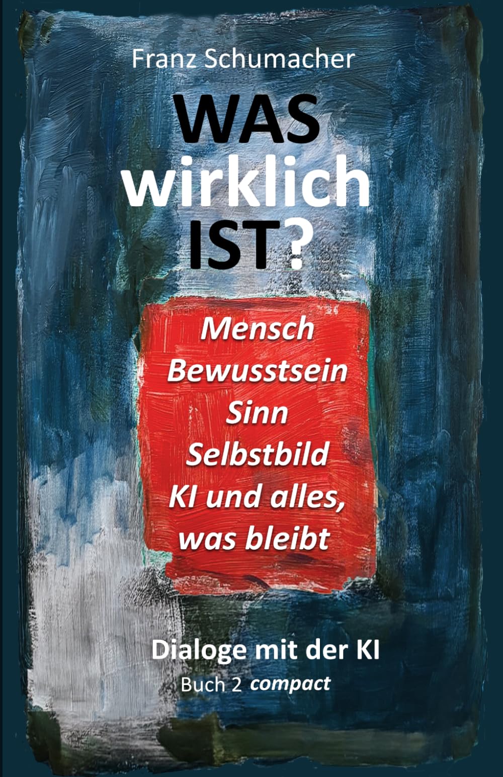 Was wirklich ist? - Dialoge mit der KI: Buch 2 compact (WAS wirklich IST ? - Dialoge mit der KI - Über Mensch, Welt, Wirklichkeit, KI und alles, was bleibt)