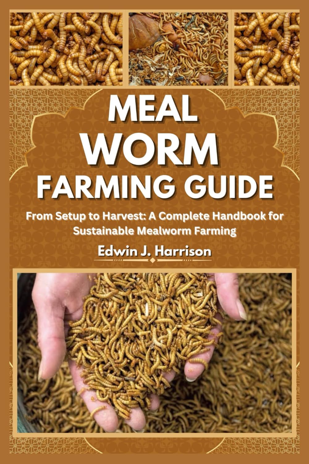 MEAL WORM FARMING GUIDE: From Setup to Harvest: A Complete Handbook for Sustainable Mealworm Farming