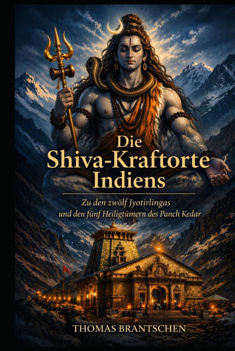 Die Shiva-Kraftorte Indiens: Zu den zwölf Jyotirlingas und den fünf Heiligtümern des Panch Kedar