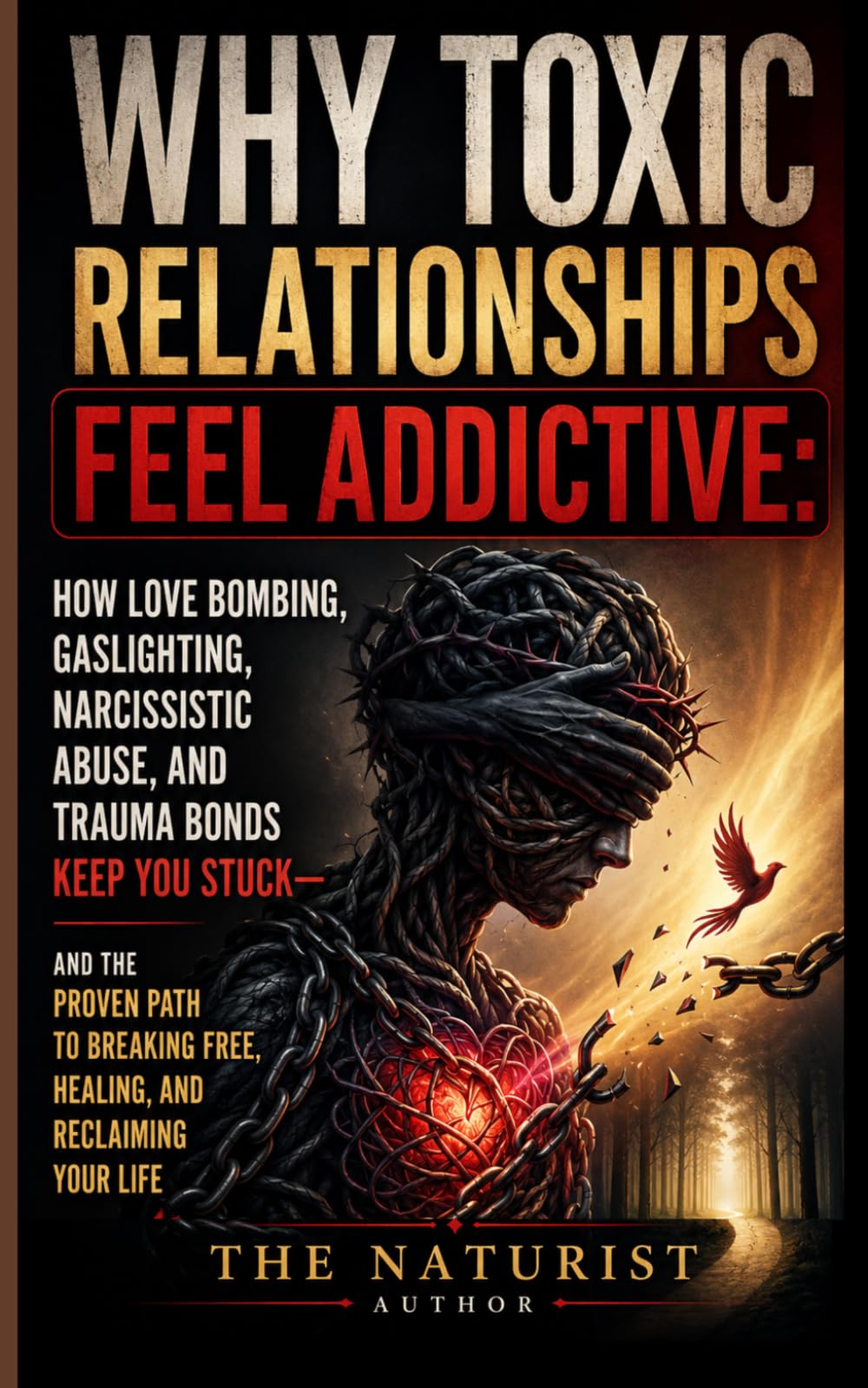 Why Toxic Relationships Feel Addictive: The Complete Guide to Understanding Narcissistic Abuse, Love Bombing, Gaslighting, and Trauma Bonds - So You Can Break Free, Heal, and Never Get Trapped Again