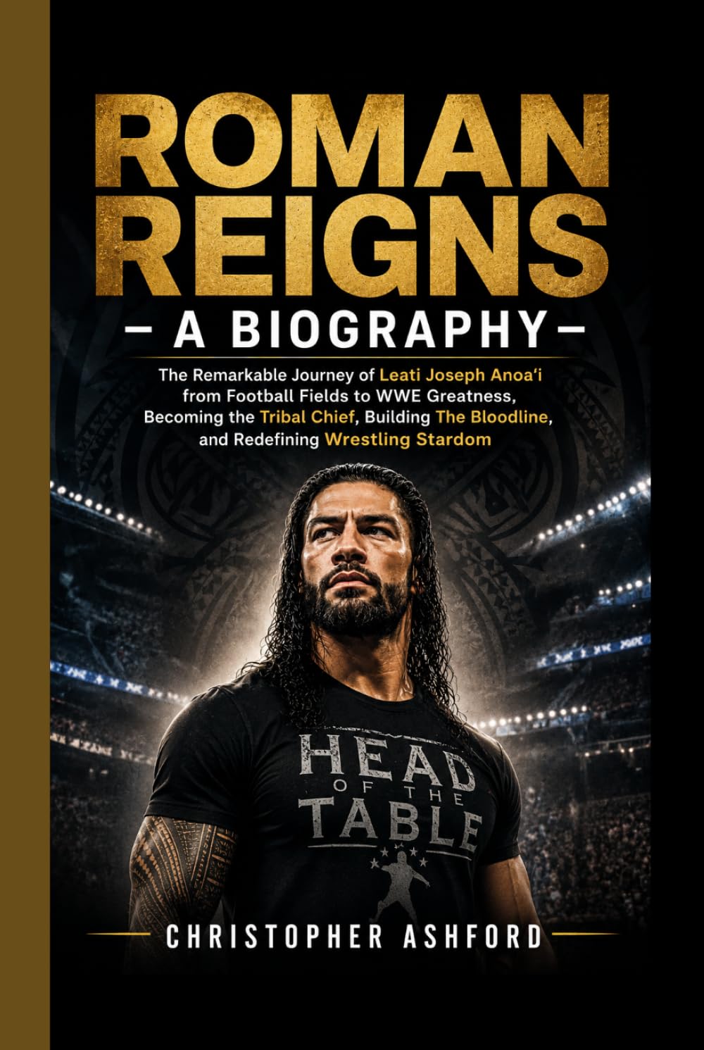 ROMAN REIGNS- A BIOGRAPHY: The Remarkable Journey of Leati Joseph Anoaʻi from Football Fields to WWE Greatness, Becoming the Tribal Chief, Building The Bloodline, and Redefining Wrestling Stardom
