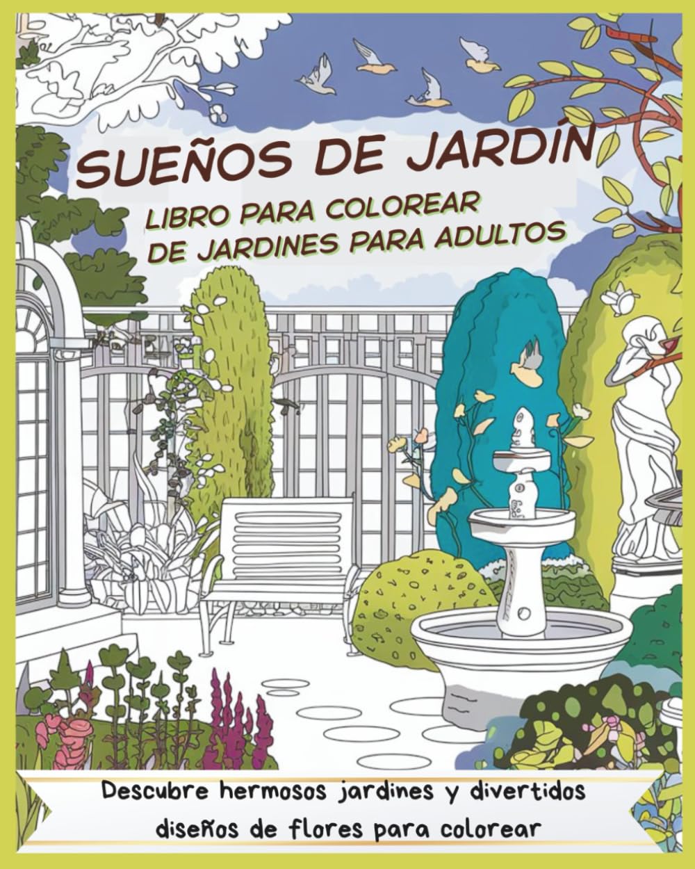 Sueños de jardín. Libro para colorear de jardines para adultos. Descubre hermosos jardines y divertidos diseños de flores para colorear