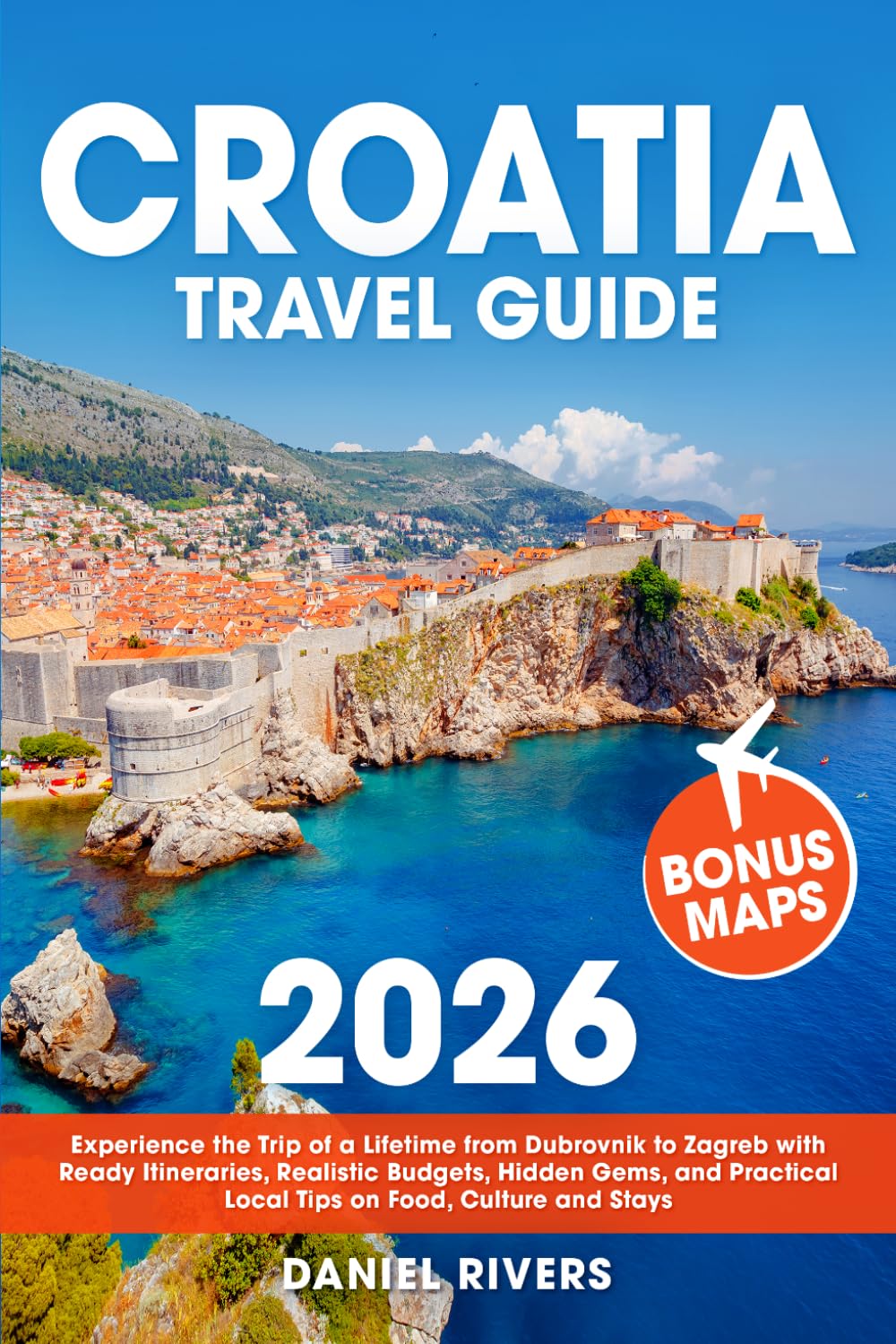 Croatia Travel Guide: Experience the Trip of a Lifetime from Dubrovnik to Zagreb with Ready Itineraries, Realistic Budgets, Hidden Gems, and Practical Local Tips on Food, Culture and Stays