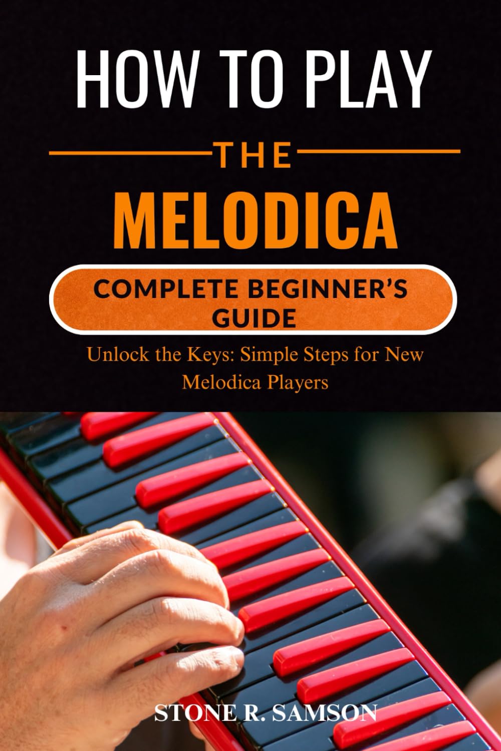 HOW TO PLAY THE MELODICA: COMPLETE BEGINNER’S GUIDE: Unlock the Keys: Simple Steps for New Melodica Players