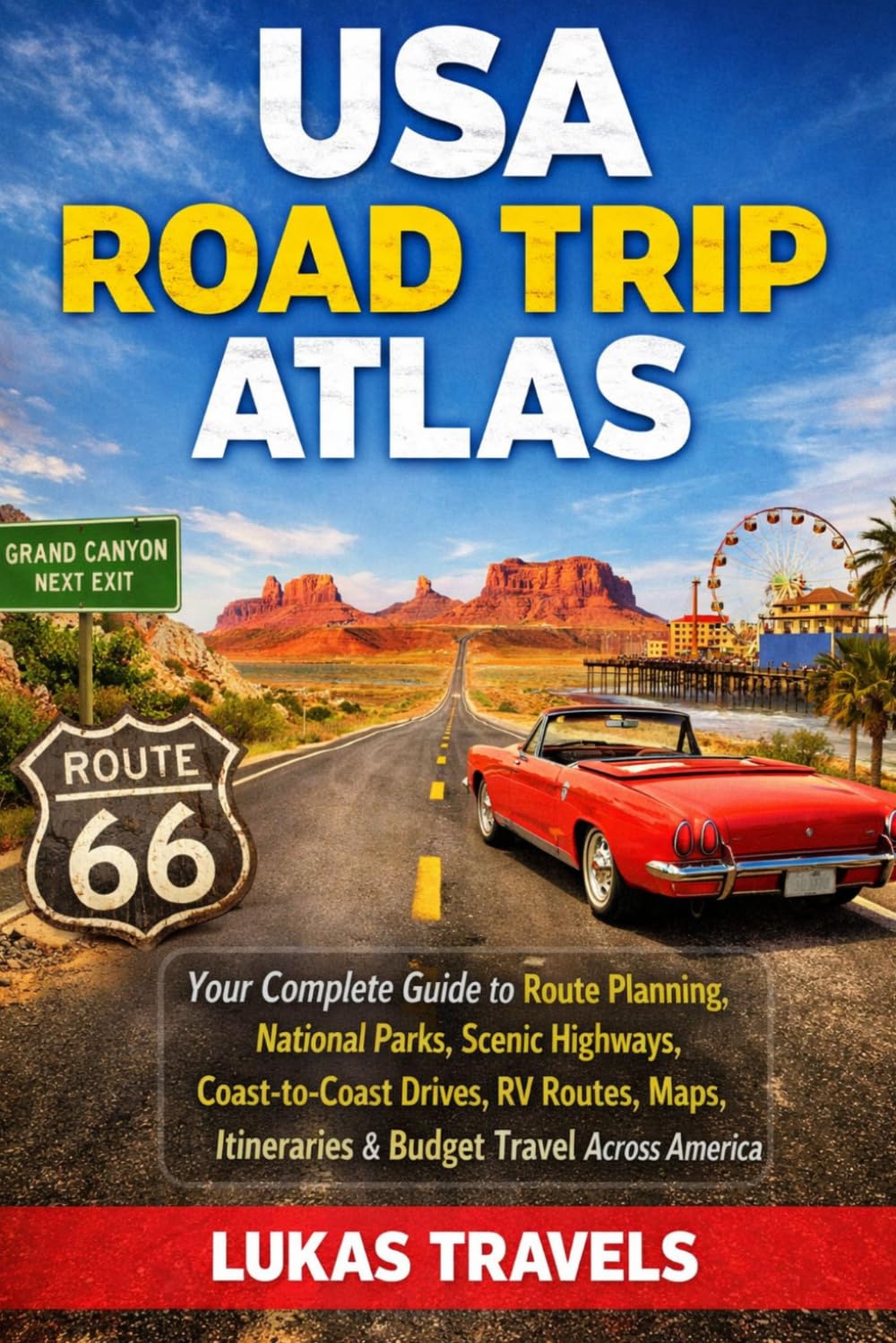 USA Road Trip Atlas: Your Complete Guide to Route Planning, National Parks, Scenic Highways, Coast-to-Coast Drives, RV Routes, Maps, Itineraries & Budget Travel Across America