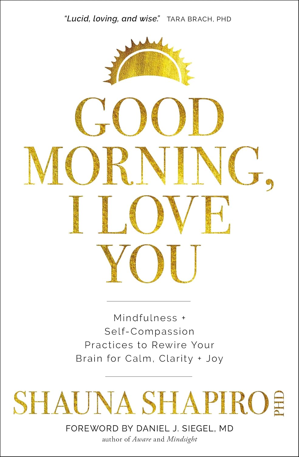 Good Morning, I Love You: Mindfulness and Self-Compassion Practices to Rewire Your Brain for Calm, Clarity, and Joy