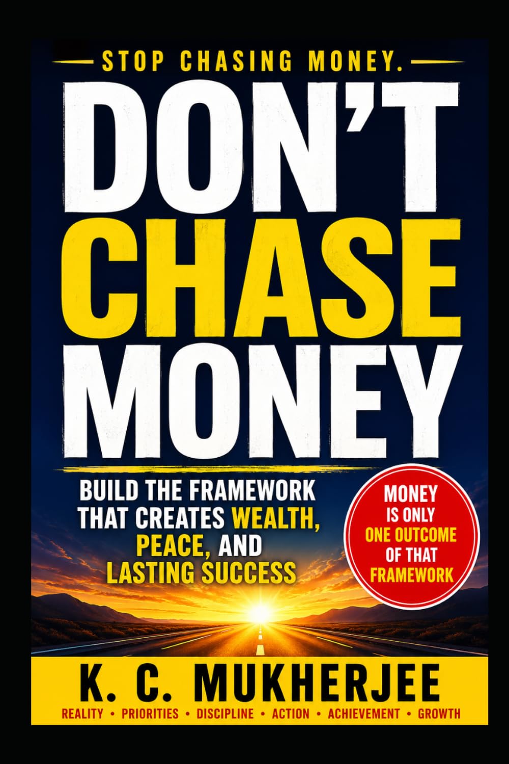 DON'T CHASE MONEY: Build the Framework That Creates Wealth, Peace, and Lasting Success