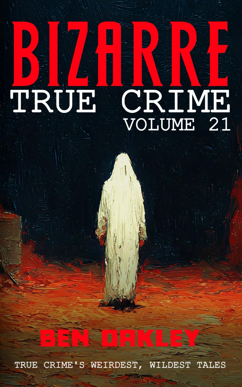 Bizarre True Crime Volume 21: 22 of the Weirdest, Wildest Tales