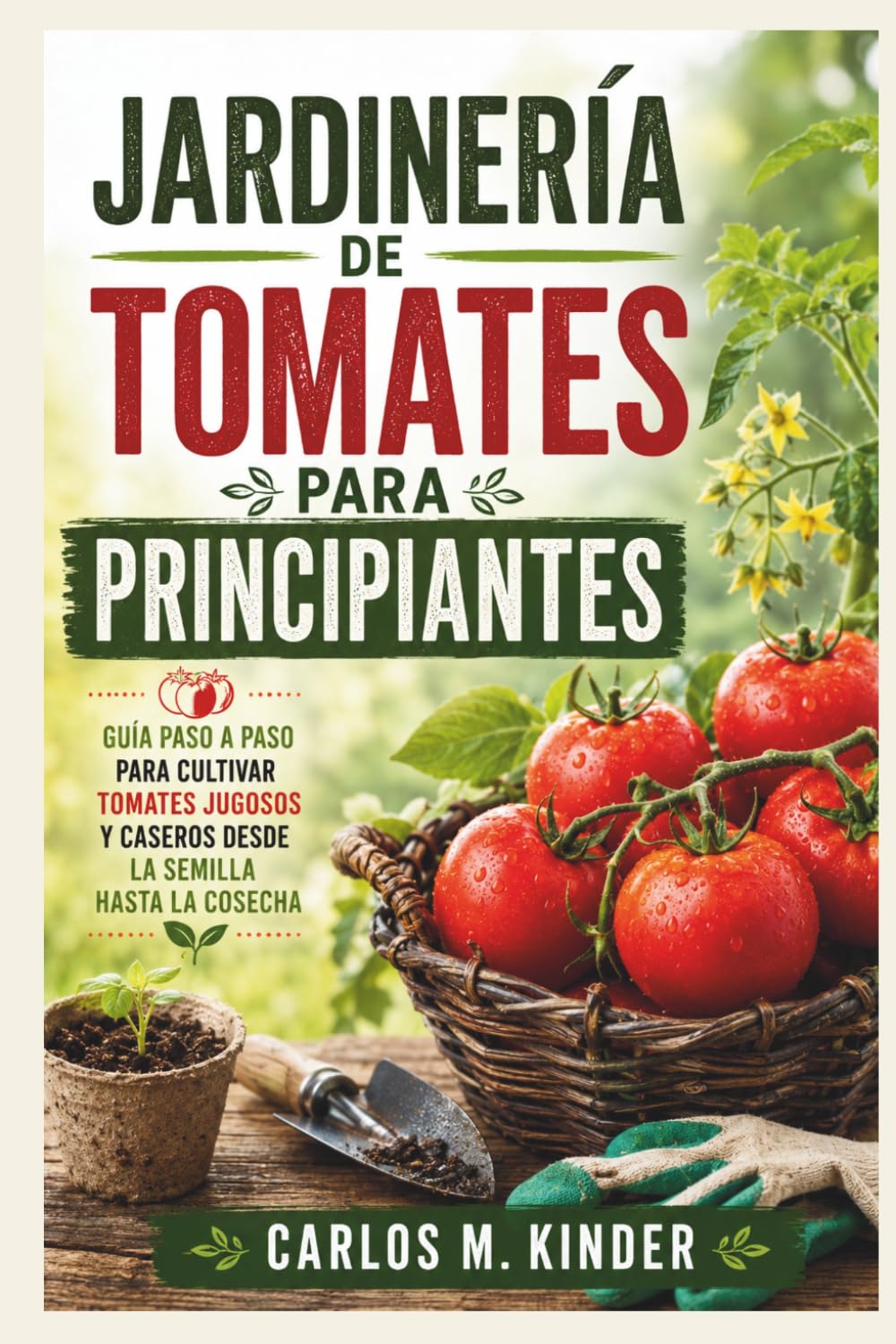 JARDINERÍA DE TOMATES PARA PRINCIPIANTES: Guía paso a paso para cultivar tomates jugosos y caseros desde la semilla hasta la cosecha