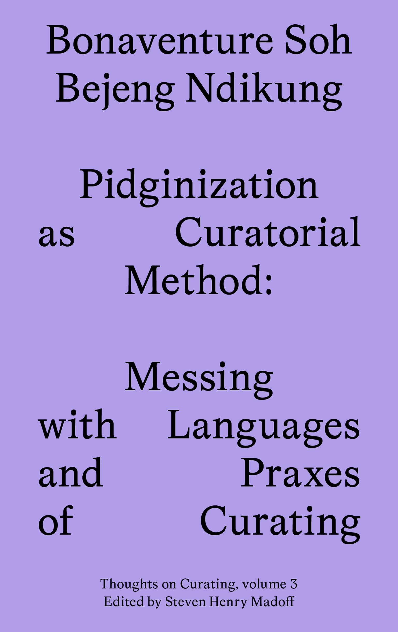 Pidginization as Curatorial Method: Messing with Languages and Praxes of Curating (Sternberg Press / Thoughts on Curating): 3