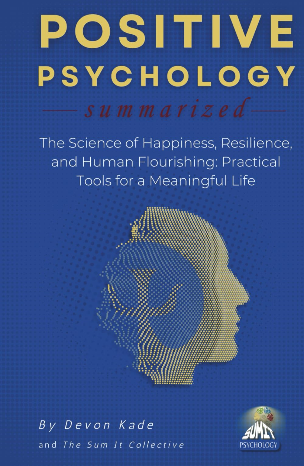 POSITIVE PSYCHOLOGY Summarized: The Science of Happiness, Resilience, and Human Flourishing: Practical Tools for a Meaningful Life (Psychology Summit Collection)