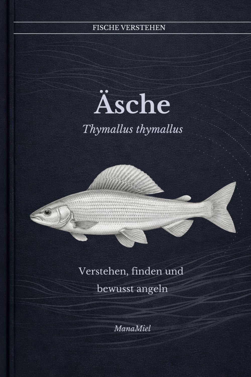 Die Äsche Thymallus thymallus: Verstehen, finden und bewusst angeln (Fische verstehen - Fische lesen, Gewässer begreifen, gezielt angeln)