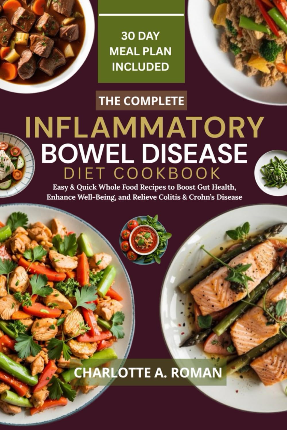 THE COMPLETE INFLAMMATORY BOWEL DISEASE DIET COOKBOOK: Easy & Quick Whole Food Recipes to Boost Gut Health, Enhance Well-Being, and Relieve Colitis & Crohn’s Disease