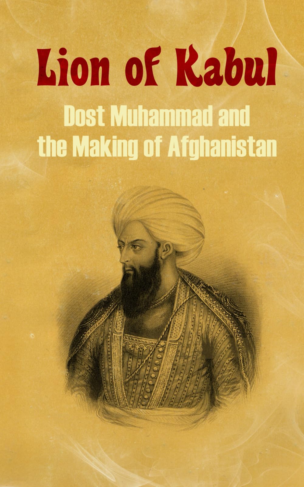 Lion of Kabul: Dost Muhammad and the Making of Afghanistan