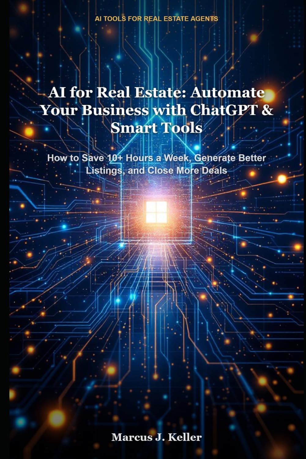 AI for Real Estate: Automate Your Business with ChatGPT & Smart Tools: How to Save 10+ Hours a Week, Generate Better Listings, and Close More Deals