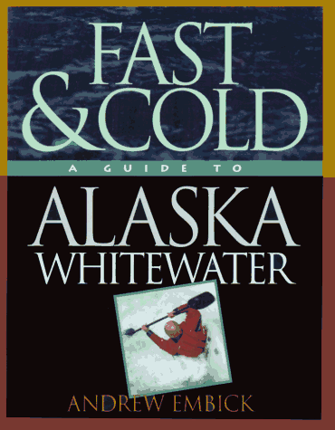 Fast & Cold, A Guide To Alaska Whitewater