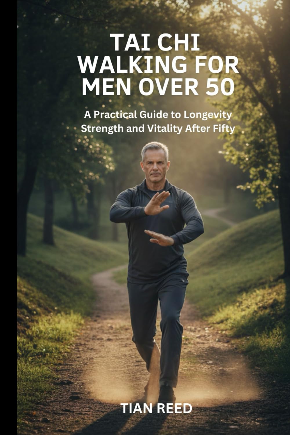 TAI CHI WALKING FOR MEN OVER 50: A Practical Guide to Longevity Strength and Vitality After Fifty