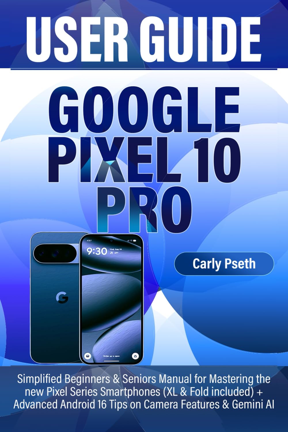 GOOGLE PIXEL 10 PRO USER GUIDE: Simplified Beginners & Seniors Manual for Mastering the new Pixel Series Smartphones (XL & Fold included) + Advanced Android 16 Tips on Camera Features & Gemini AI      Paperback – August 29, 2025