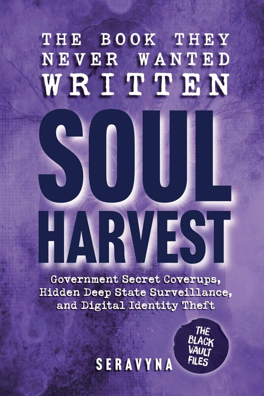 Soul Harvest - Hidden Government Secrets, Deep State Coverups, and the Online Systems Stealing Your Digital Identity: How Surveillance & Cyber Data ... Didn’t Exist: 4 (The Black Vault Series)