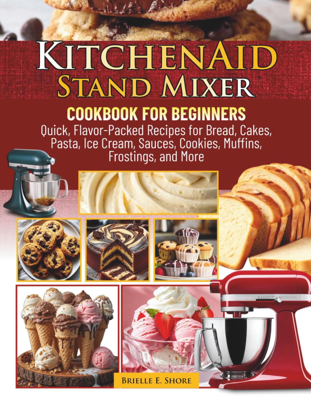 KitchenAid Stand Mixer Cookbook for Beginners: Quick, Flavor-Packed Recipes for Bread, Cakes, Pasta, Ice Cream, Sauces, Cookies, Muffins, Frostings, and More
