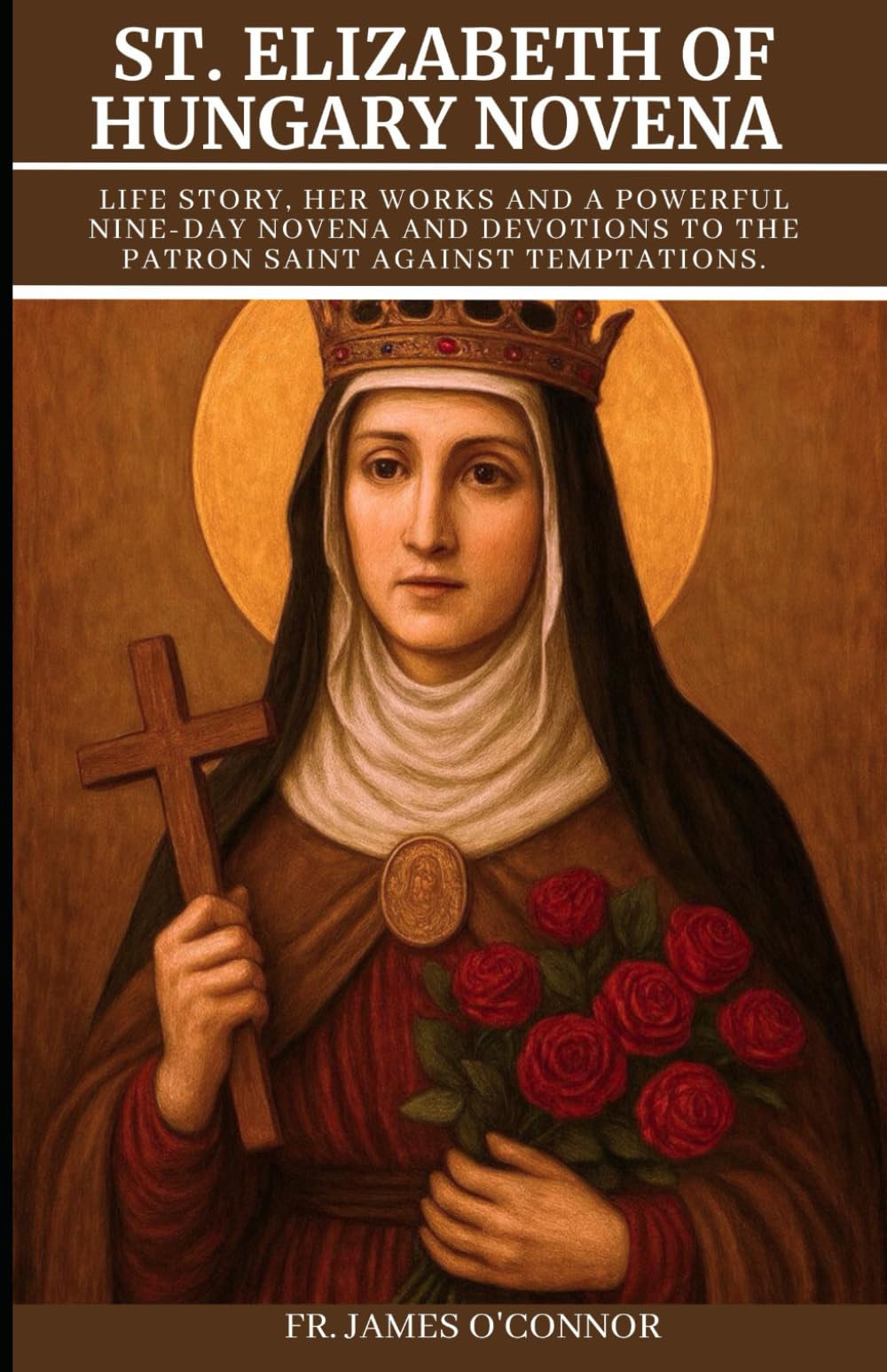 St. Elizabeth of Hungary Novena: Life story, Her Works And A Powerful Nine-Day Novena and Devotions to The Patron Saint Against Temptations.