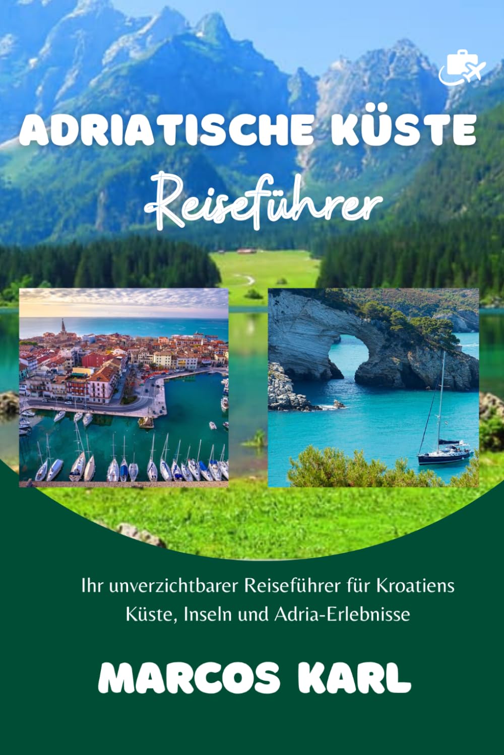 ADRIATISCHE KÜSTE REISEFÜHRER 2026 - 2027: Ihr unverzichtbarer Reiseführer für Kroatiens Küste, Inseln und Adria-Erlebnisse