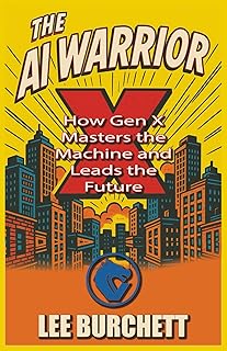The AI Warrior X: How Gen X Masters the Machine and Leads the Future