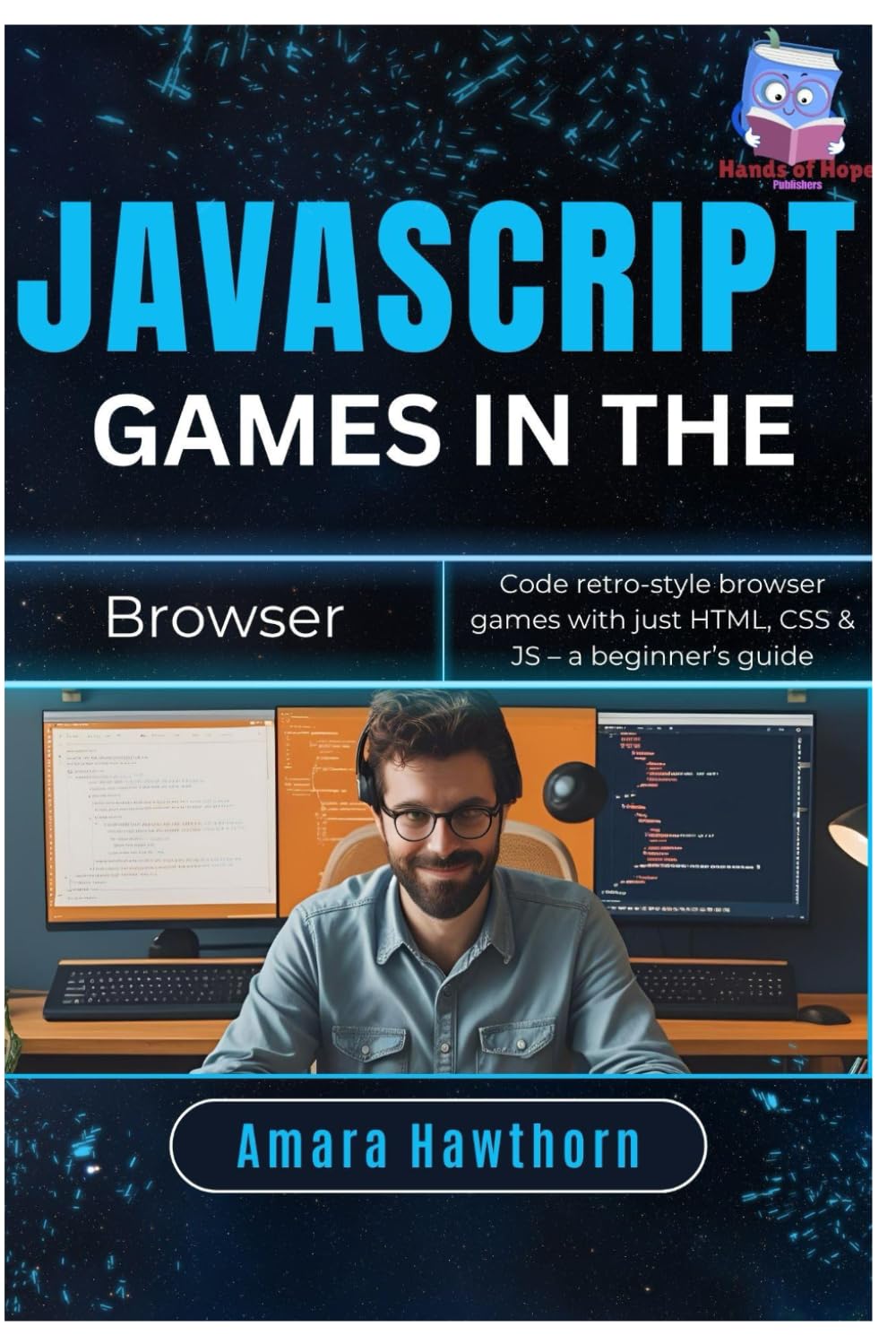 JavaScript Games in the Browser: Code retro-style browser games with just HTML, CSS & JS – a beginner’s Guide