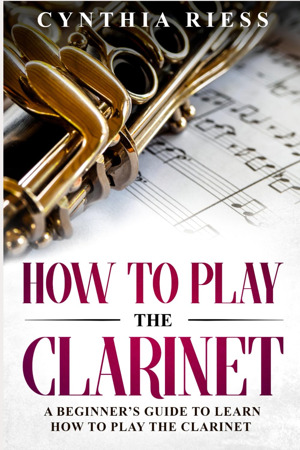 How to Play the Clarinet: A Beginner's Guide to Learn How to Play the Clarinet (Woodwinds for Beginners)